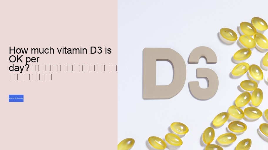 How much vitamin D3 is OK per day?																									