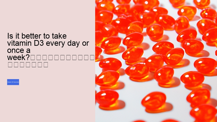 Is it better to take vitamin D3 every day or once a week?																									